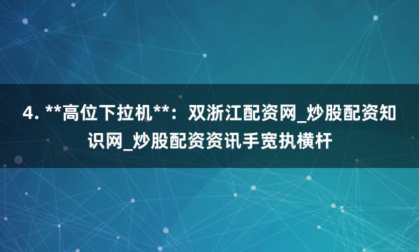 4. **高位下拉机**:双浙江配资网_炒股配资知识网_炒股配资资讯手宽执横杆