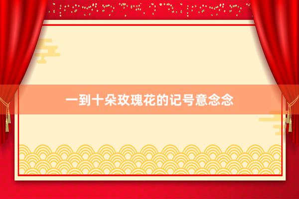 一到十朵玫瑰花的记号意念念