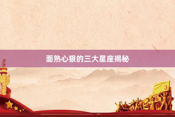 面熟心狠的三大星座揭秘