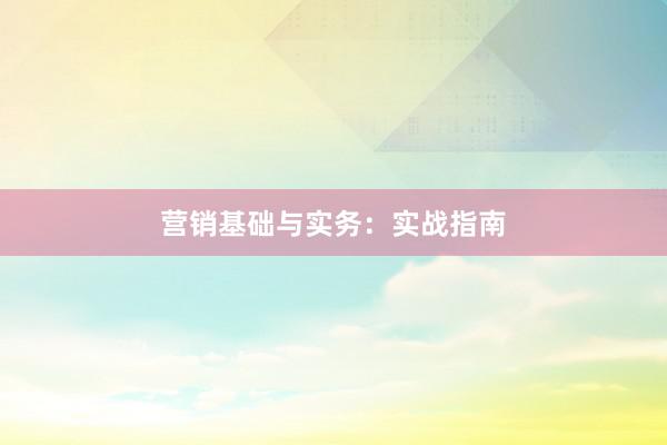 营销基础与实务：实战指南